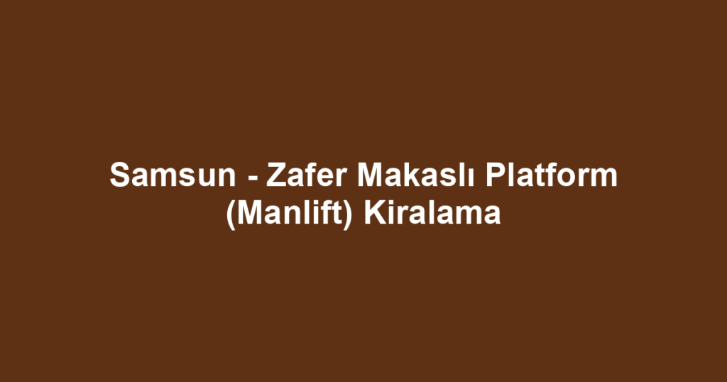 Samsun - Zafer Makaslı Platform (Manlift) Kiralama