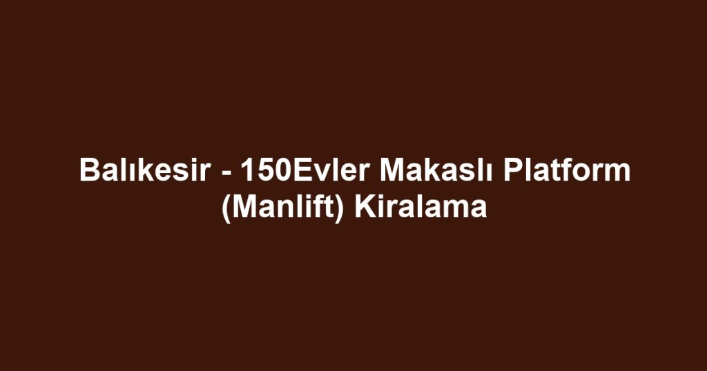 Balıkesir - 150Evler Makaslı Platform (Manlift) Kiralama