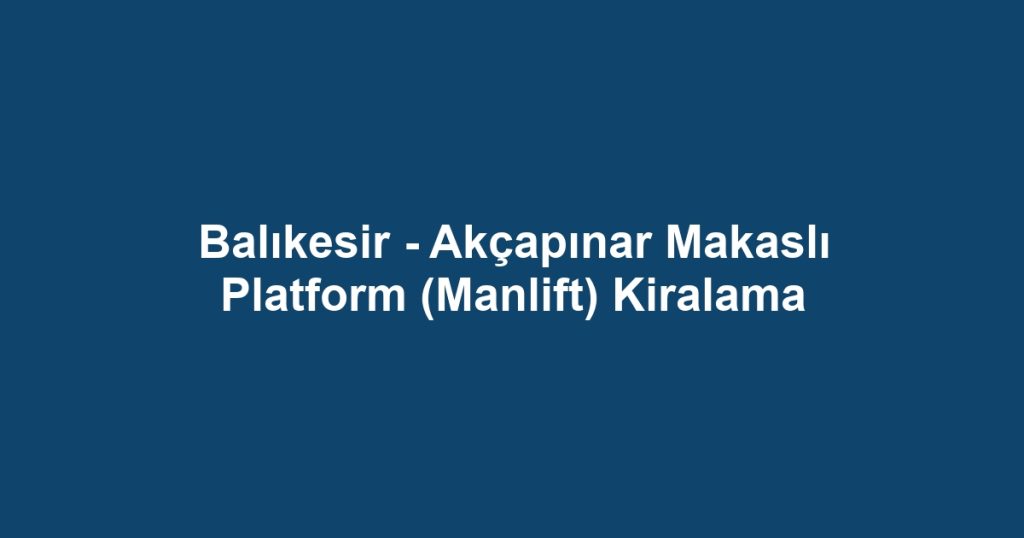 Balıkesir - Akçapınar Makaslı Platform (Manlift) Kiralama