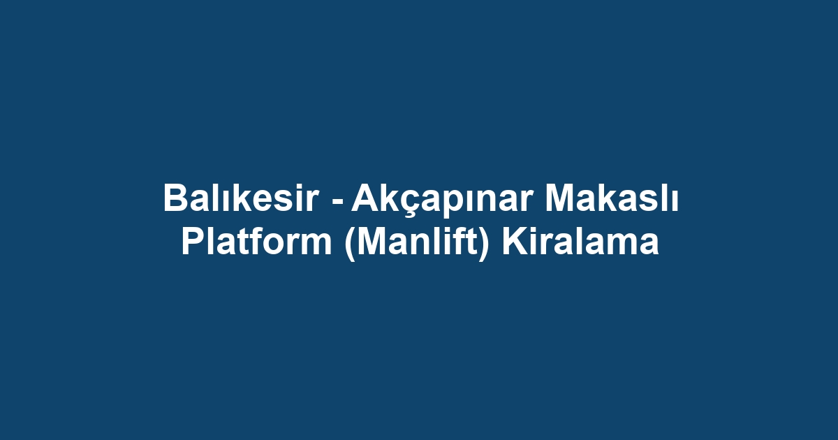 Balıkesir - Akçapınar Makaslı Platform (Manlift) Kiralama