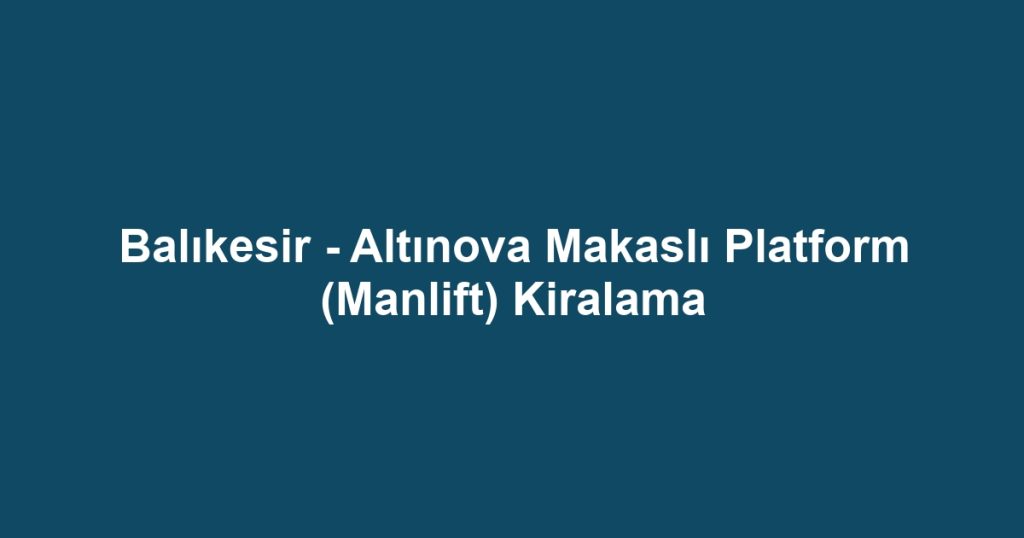 Balıkesir - Altınova Makaslı Platform (Manlift) Kiralama