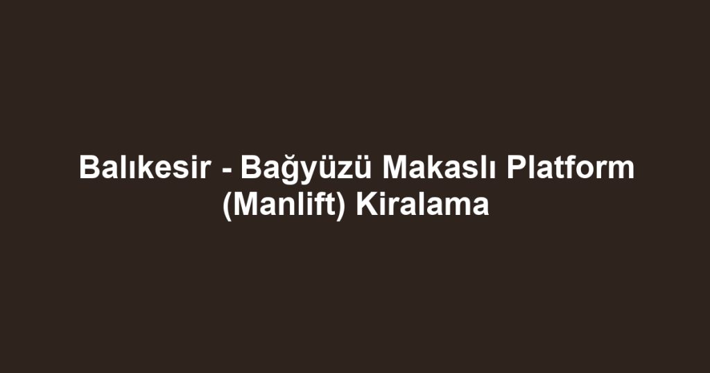 Balıkesir - Bağyüzü Makaslı Platform (Manlift) Kiralama