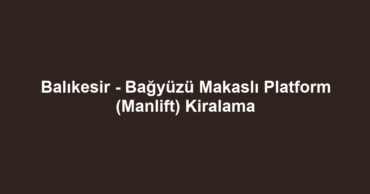 Balıkesir - Bağyüzü Makaslı Platform (Manlift) Kiralama