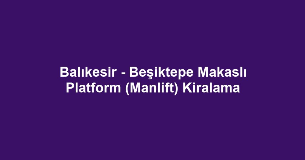 Balıkesir - Beşiktepe Makaslı Platform (Manlift) Kiralama
