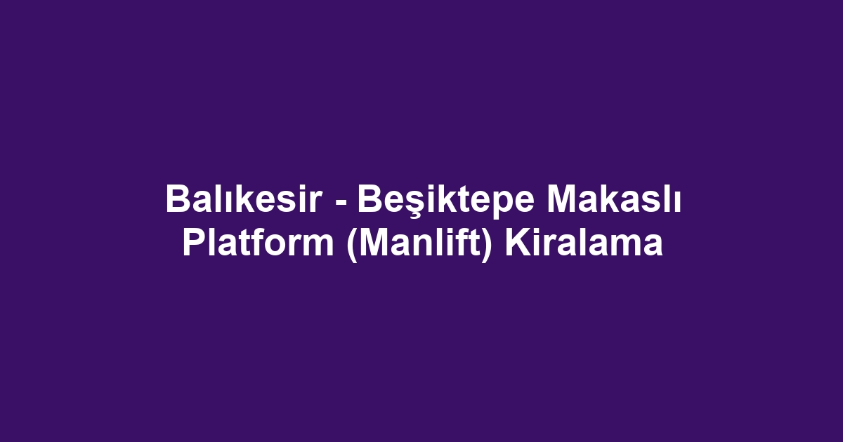 Balıkesir - Beşiktepe Makaslı Platform (Manlift) Kiralama