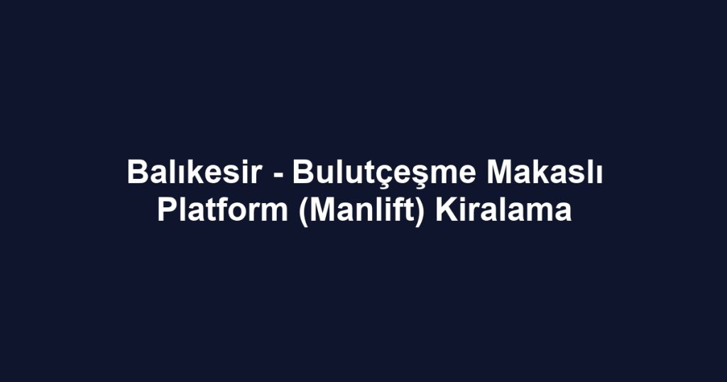 Balıkesir - Bulutçeşme Makaslı Platform (Manlift) Kiralama