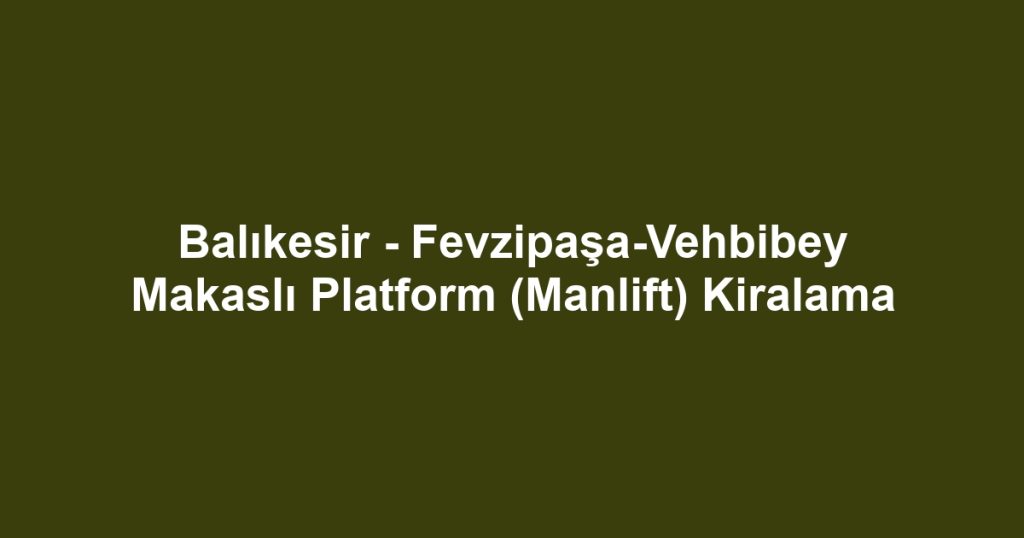Balıkesir - Fevzipaşa-Vehbibey Makaslı Platform (Manlift) Kiralama