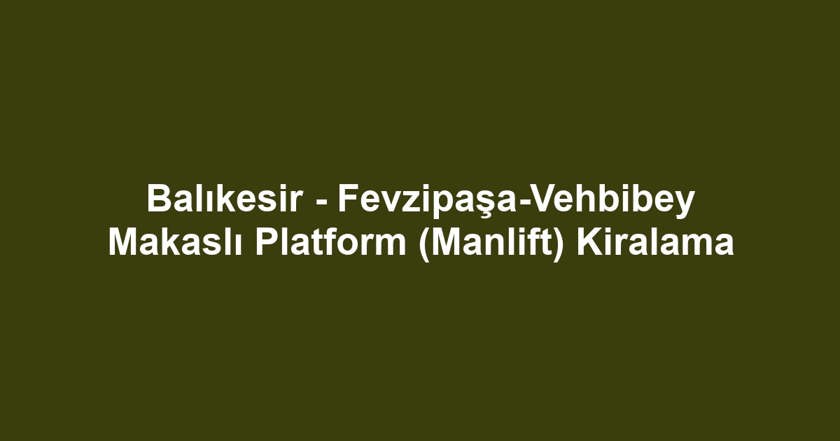 Balıkesir - Fevzipaşa-Vehbibey Makaslı Platform (Manlift) Kiralama