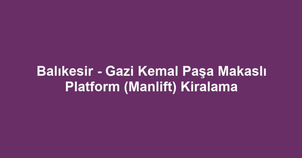 Balıkesir - Gazi Kemal Paşa Makaslı Platform (Manlift) Kiralama