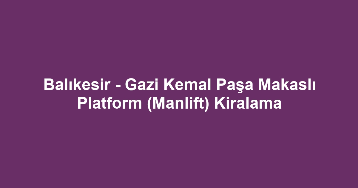 Balıkesir - Gazi Kemal Paşa Makaslı Platform (Manlift) Kiralama