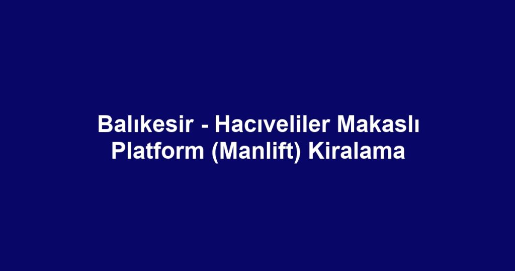 Balıkesir - Hacıveliler Makaslı Platform (Manlift) Kiralama