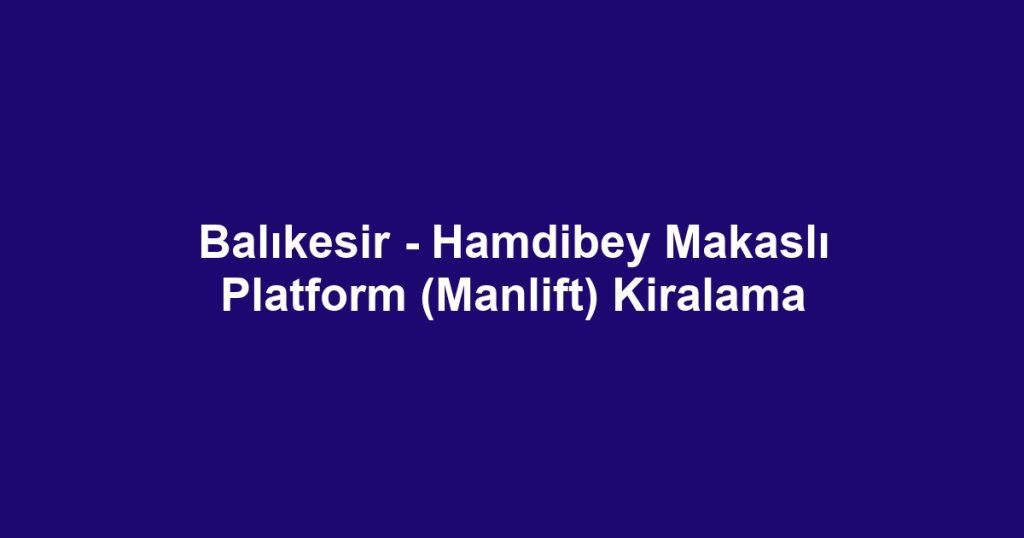 Balıkesir - Hamdibey Makaslı Platform (Manlift) Kiralama