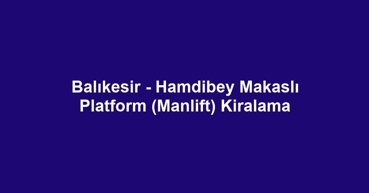 Balıkesir - Hamdibey Makaslı Platform (Manlift) Kiralama