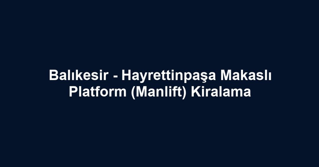 Balıkesir - Hayrettinpaşa Makaslı Platform (Manlift) Kiralama