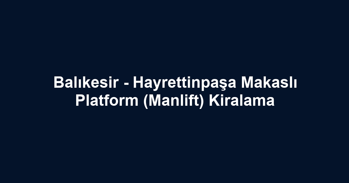 Balıkesir - Hayrettinpaşa Makaslı Platform (Manlift) Kiralama
