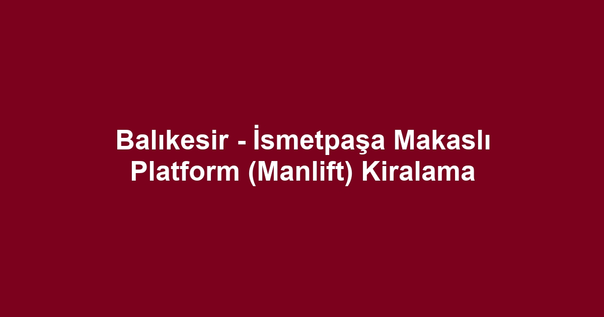 Balıkesir - İsmetpaşa Makaslı Platform (Manlift) Kiralama