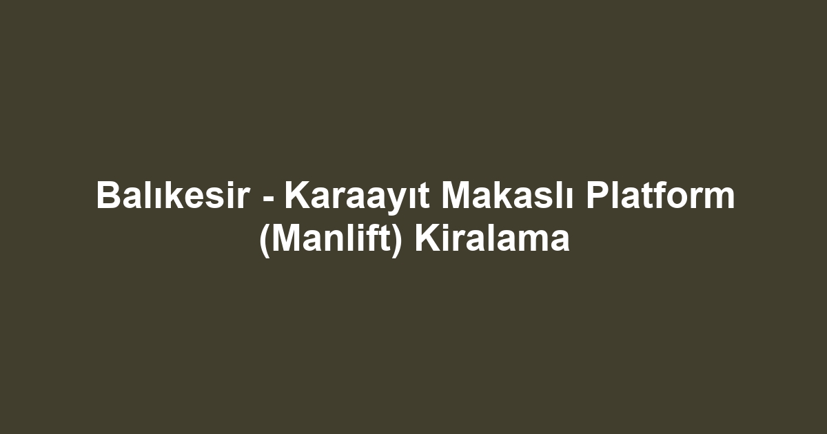 Balıkesir - Karaayıt Makaslı Platform (Manlift) Kiralama