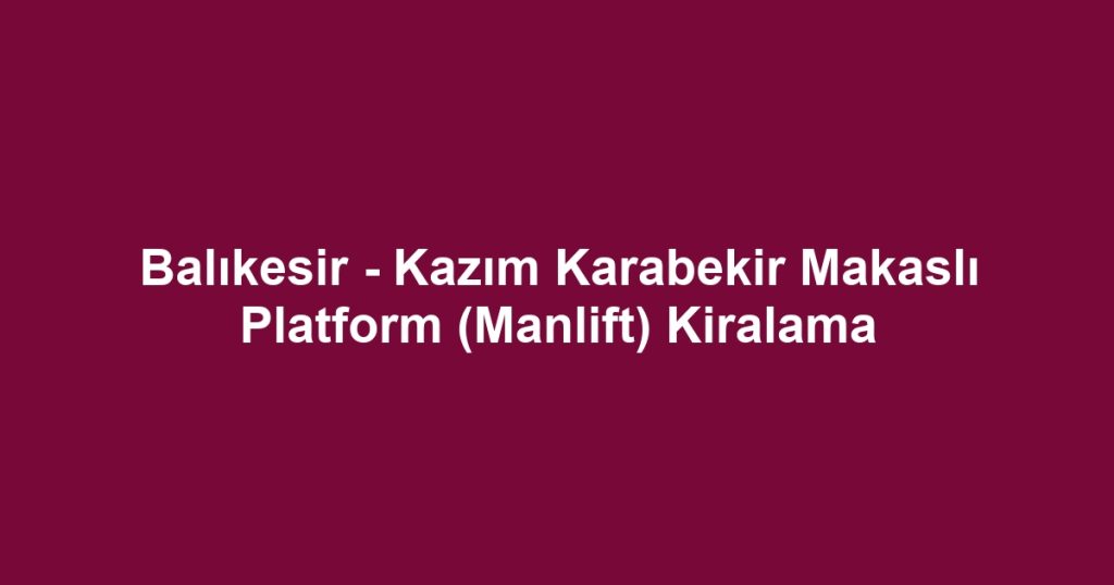 Balıkesir - Kazım Karabekir Makaslı Platform (Manlift) Kiralama