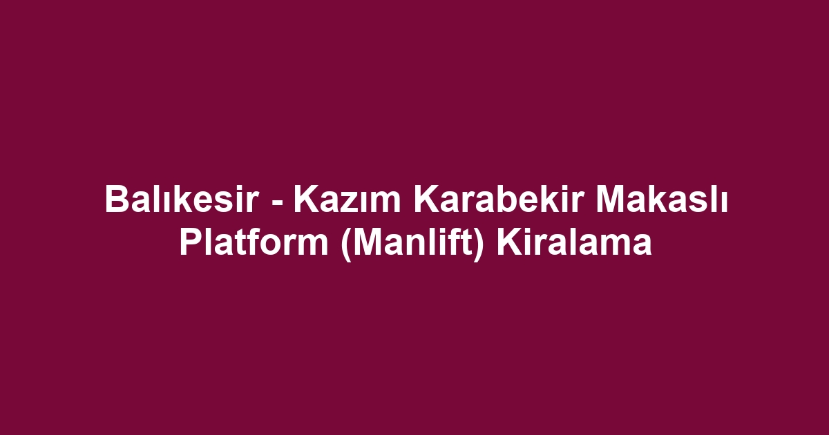 Balıkesir - Kazım Karabekir Makaslı Platform (Manlift) Kiralama