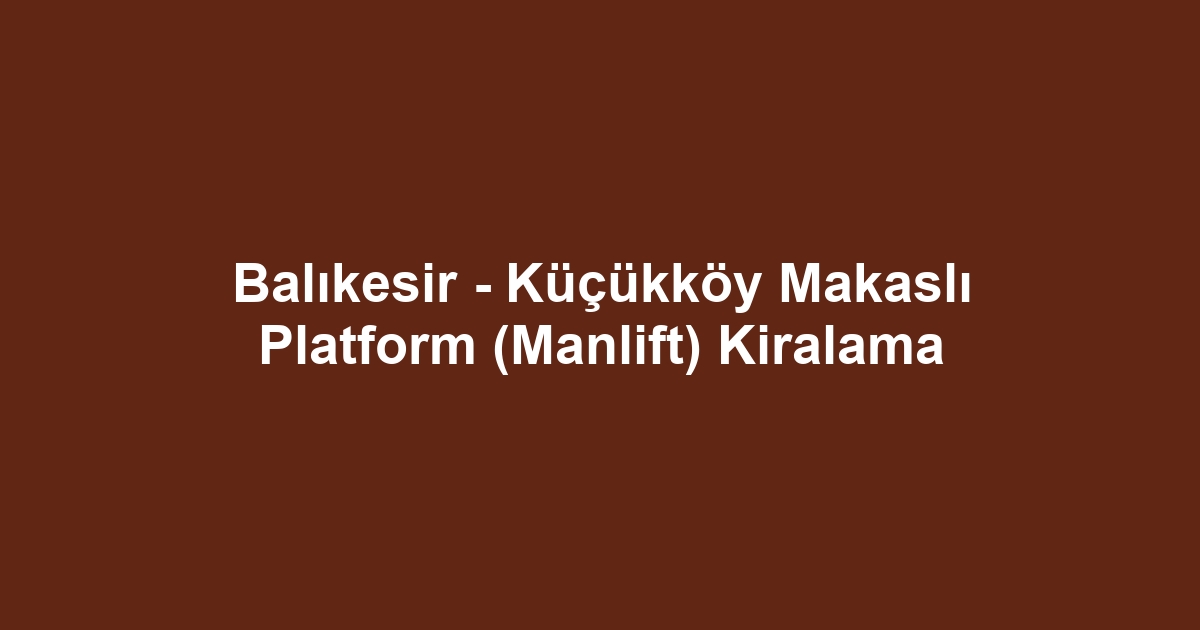 Balıkesir - Küçükköy Makaslı Platform (Manlift) Kiralama