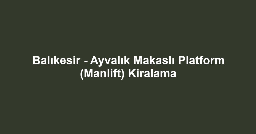 Balıkesir - Ayvalık Makaslı Platform (Manlift) Kiralama