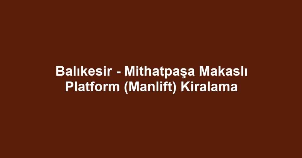 Balıkesir - Mithatpaşa Makaslı Platform (Manlift) Kiralama
