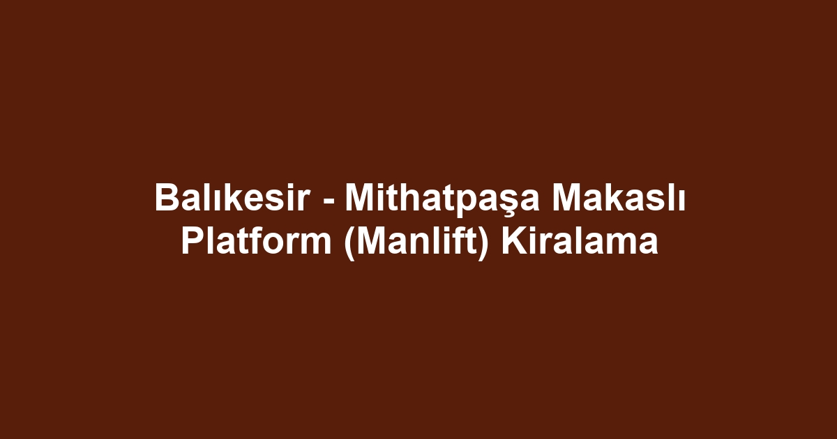 Balıkesir - Mithatpaşa Makaslı Platform (Manlift) Kiralama
