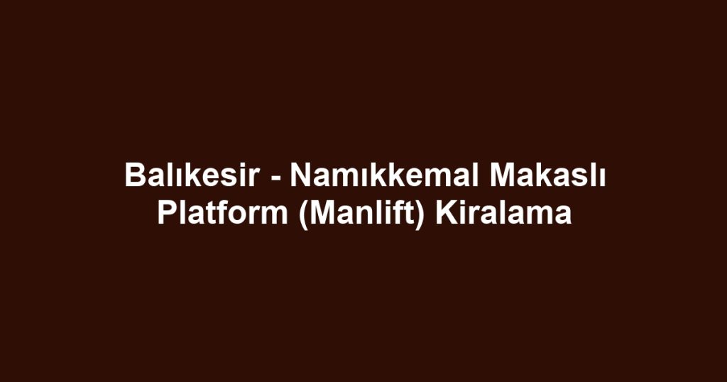 Balıkesir - Namıkkemal Makaslı Platform (Manlift) Kiralama