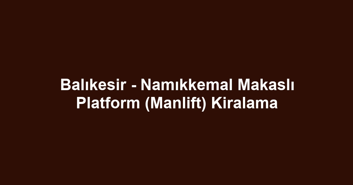 Balıkesir - Namıkkemal Makaslı Platform (Manlift) Kiralama