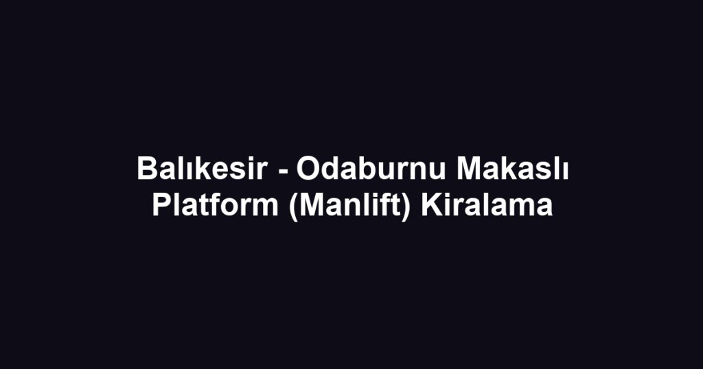 Balıkesir - Odaburnu Makaslı Platform (Manlift) Kiralama