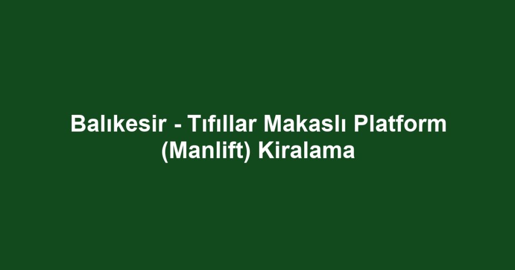 Balıkesir - Tıfıllar Makaslı Platform (Manlift) Kiralama
