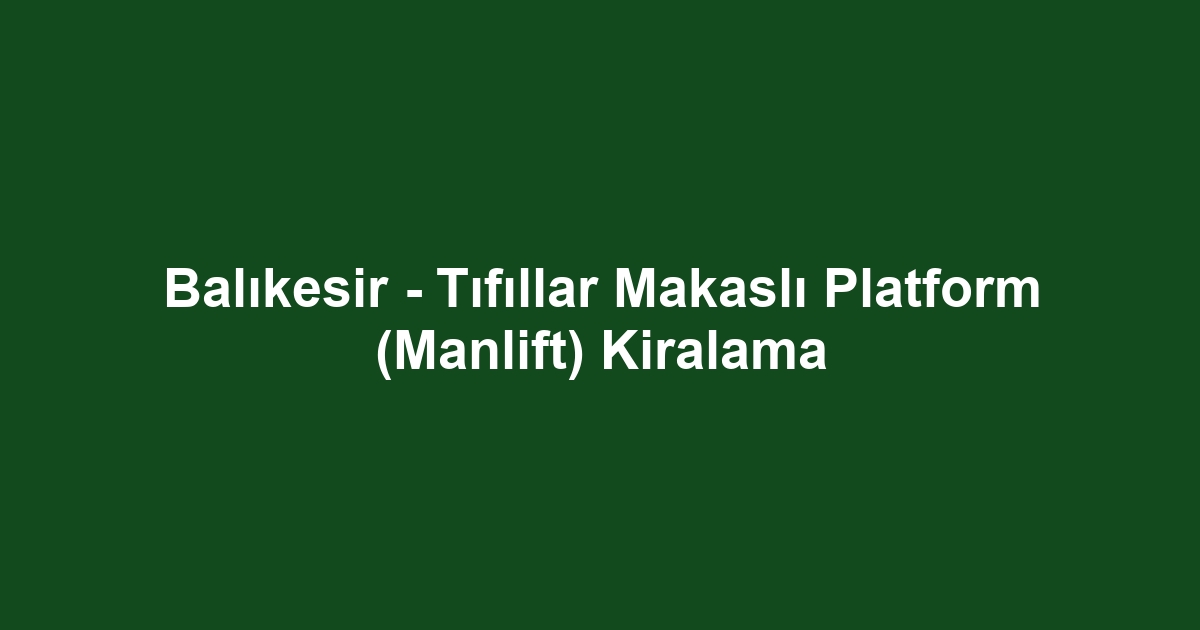 Balıkesir - Tıfıllar Makaslı Platform (Manlift) Kiralama