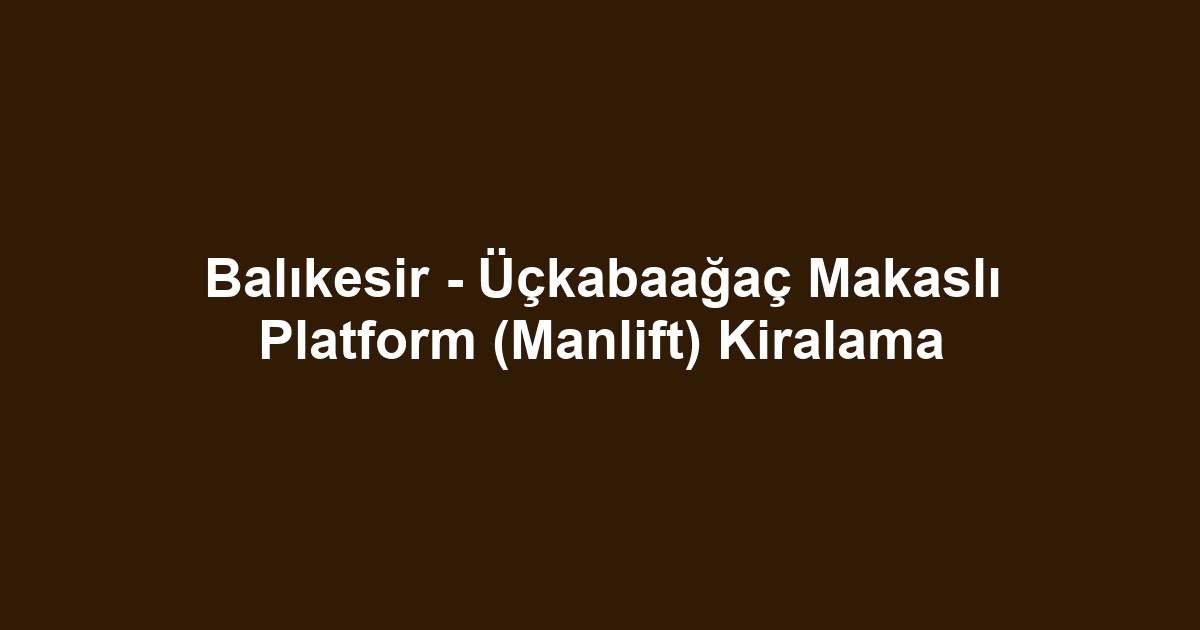 Balıkesir - Üçkabaağaç Makaslı Platform (Manlift) Kiralama