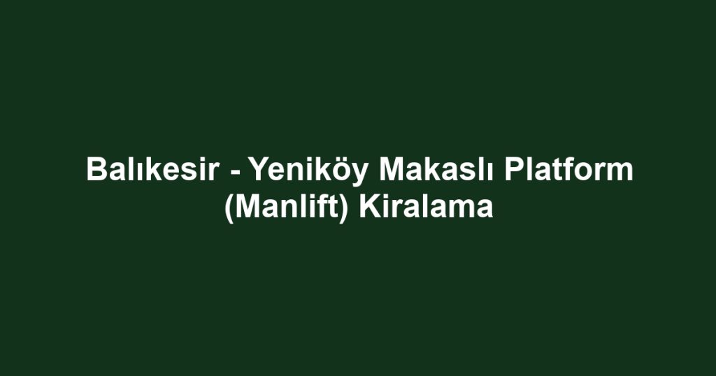 Balıkesir - Yeniköy Makaslı Platform (Manlift) Kiralama