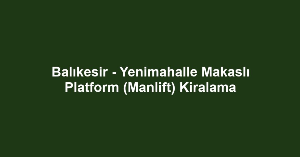 Balıkesir - Yenimahalle Makaslı Platform (Manlift) Kiralama