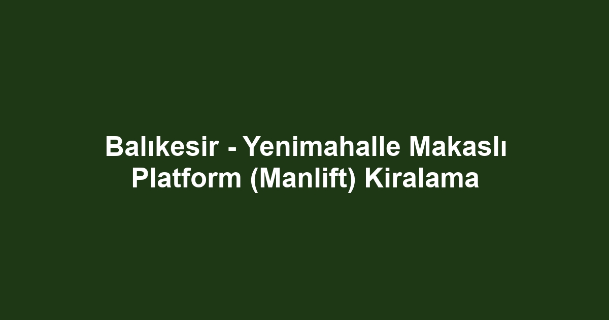 Balıkesir - Yenimahalle Makaslı Platform (Manlift) Kiralama