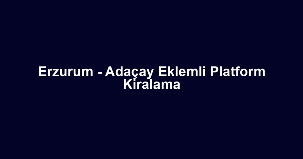 Erzurum - Adaçay Eklemli Platform Kiralama