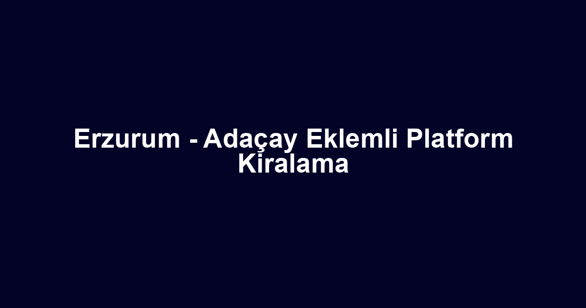 Erzurum - Adaçay Eklemli Platform Kiralama