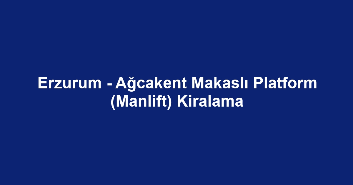 Erzurum - Ağcakent Makaslı Platform (Manlift) Kiralama