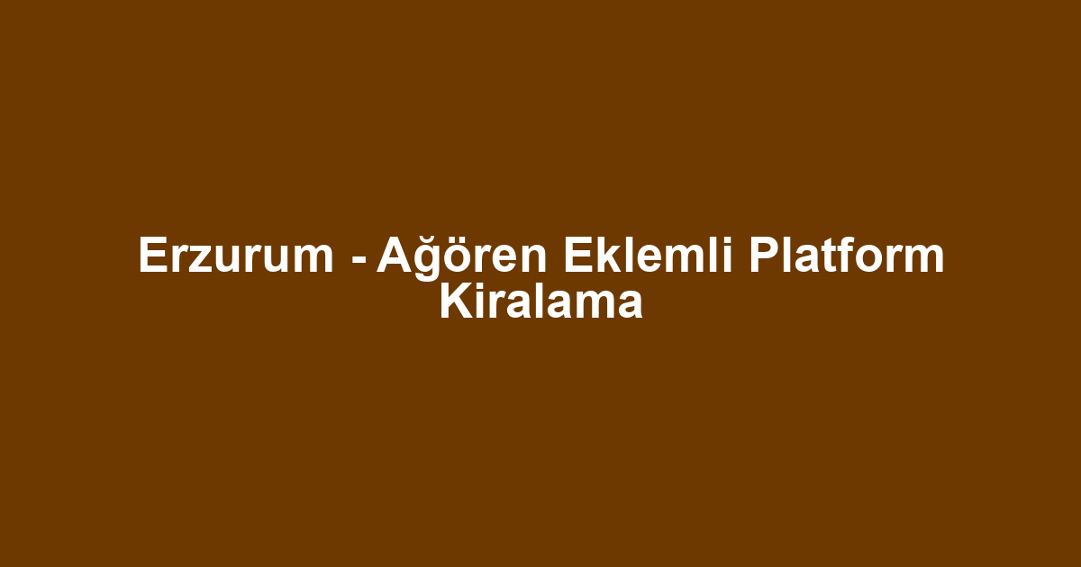 Erzurum - Ağören Eklemli Platform Kiralama