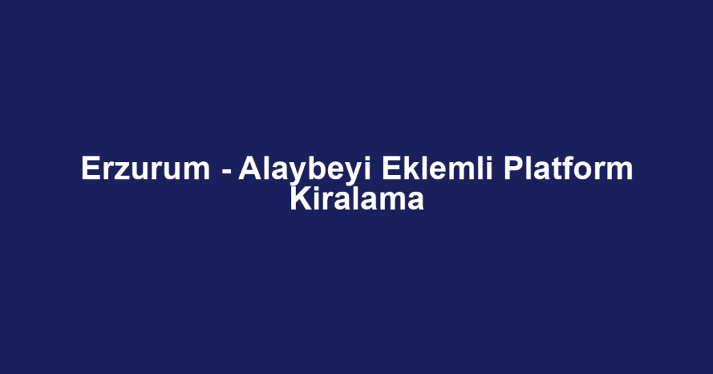 Erzurum - Alaybeyi Eklemli Platform Kiralama