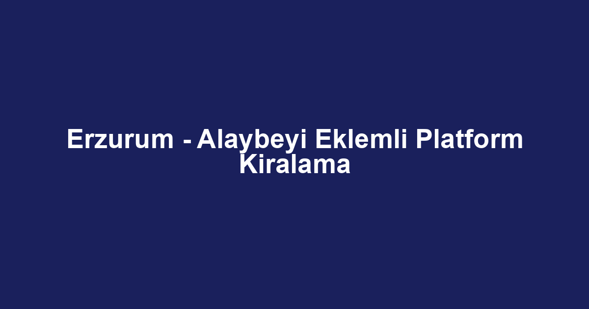 Erzurum - Alaybeyi Eklemli Platform Kiralama