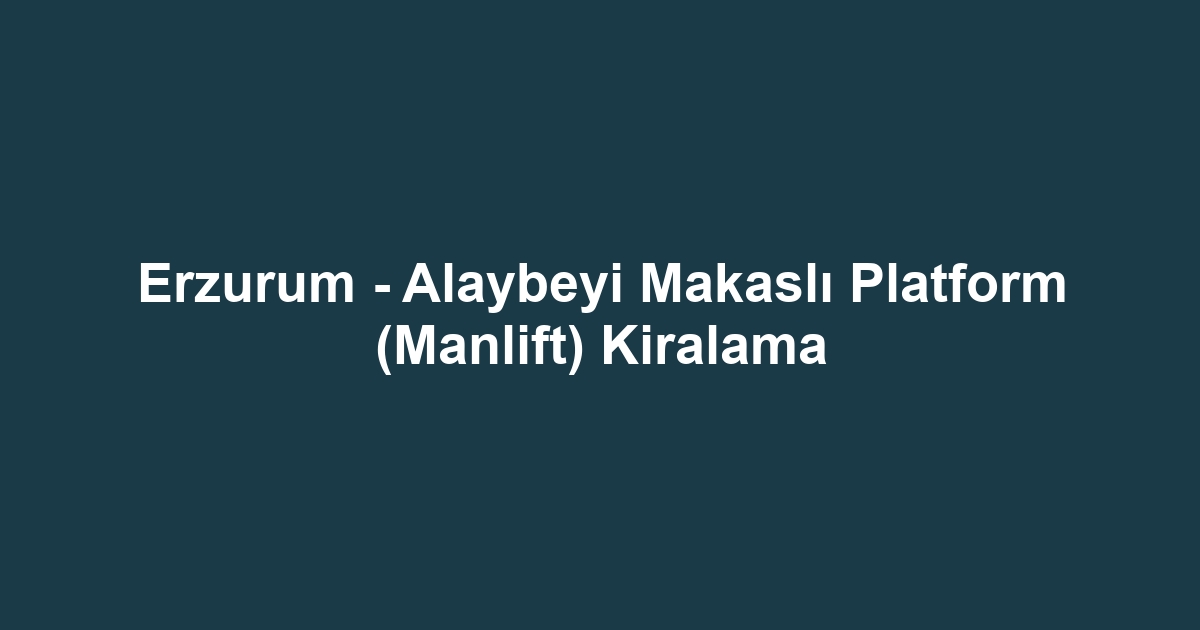 Erzurum - Alaybeyi Makaslı Platform (Manlift) Kiralama