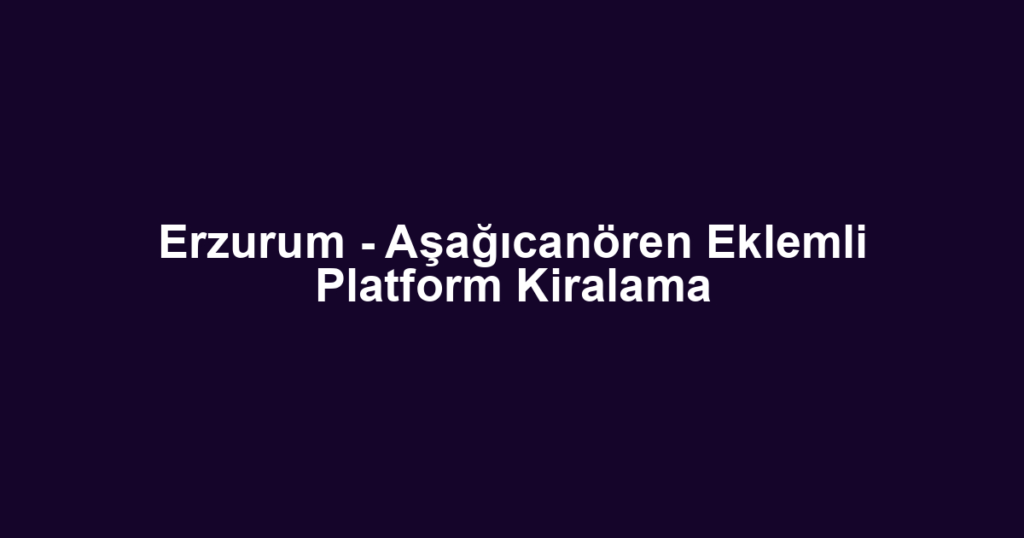 Erzurum - Aşağıcanören Eklemli Platform Kiralama