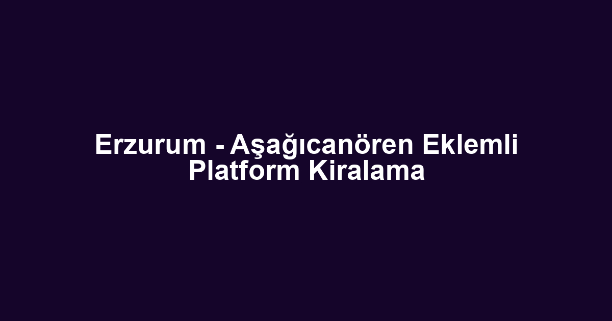 Erzurum - Aşağıcanören Eklemli Platform Kiralama