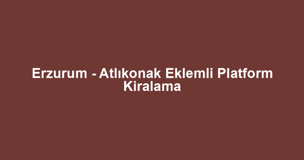 Erzurum - Atlıkonak Eklemli Platform Kiralama
