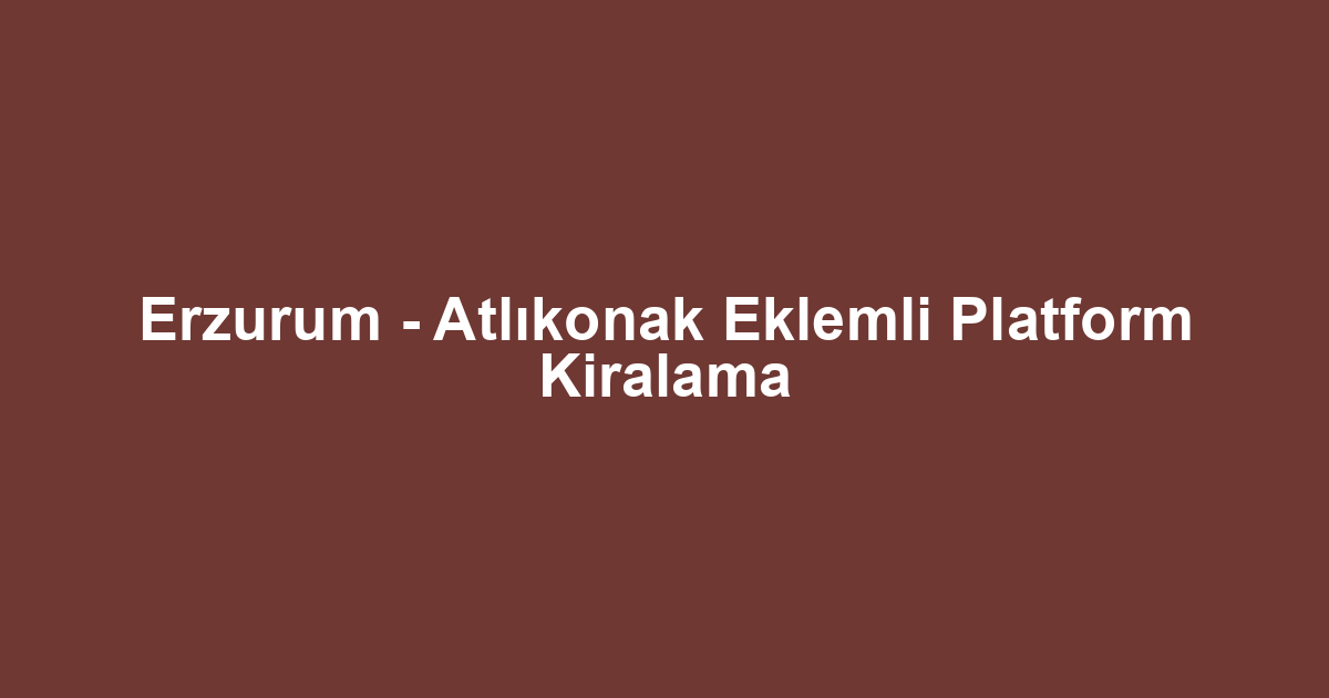 Erzurum - Atlıkonak Eklemli Platform Kiralama