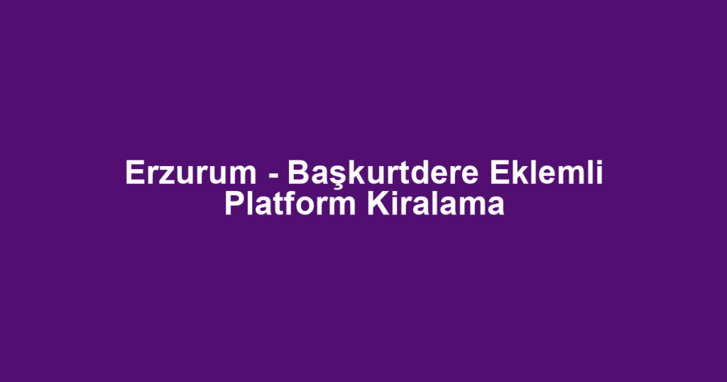 Erzurum - Başkurtdere Eklemli Platform Kiralama