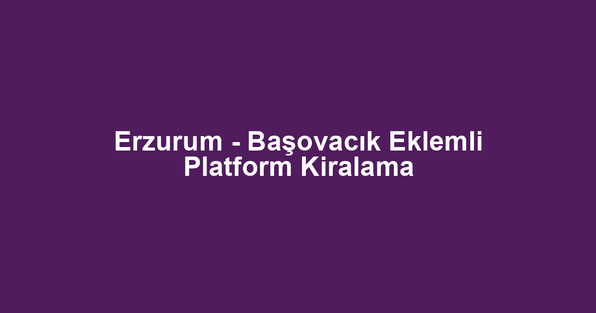 Erzurum - Başovacık Eklemli Platform Kiralama