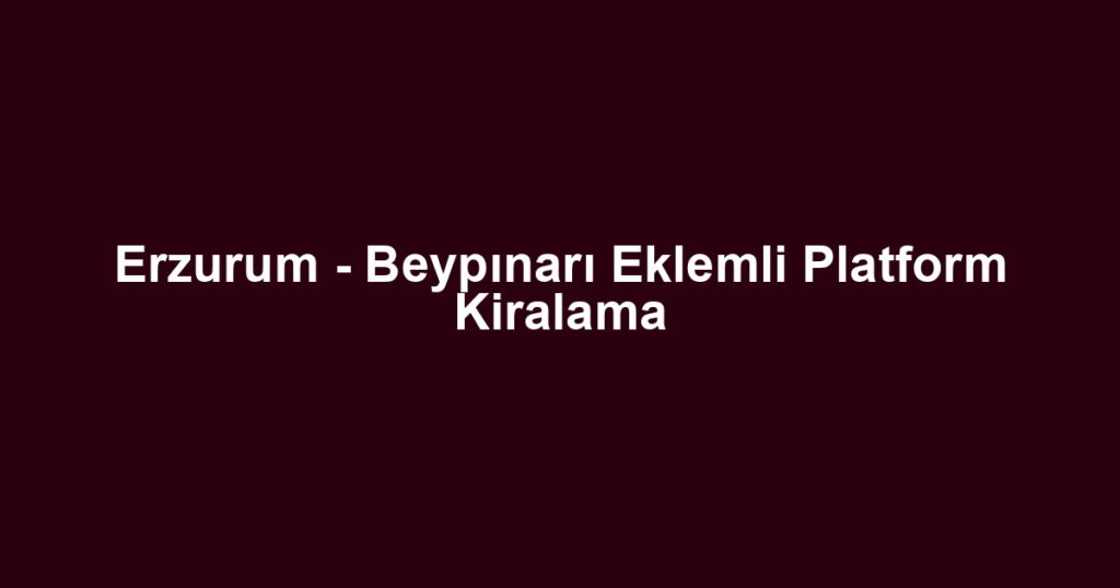 Erzurum - Beypınarı Eklemli Platform Kiralama